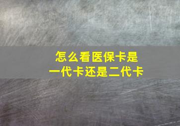 怎么看医保卡是一代卡还是二代卡