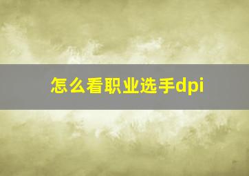 怎么看职业选手dpi