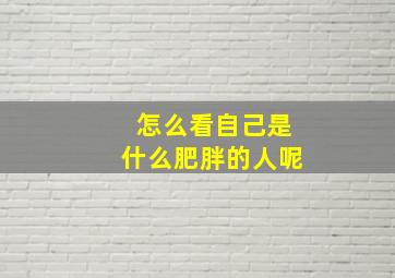 怎么看自己是什么肥胖的人呢