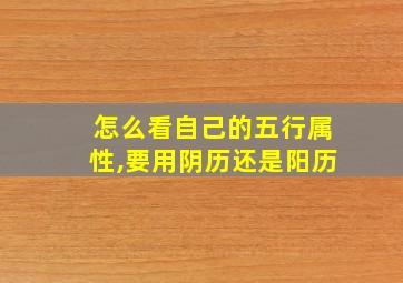 怎么看自己的五行属性,要用阴历还是阳历