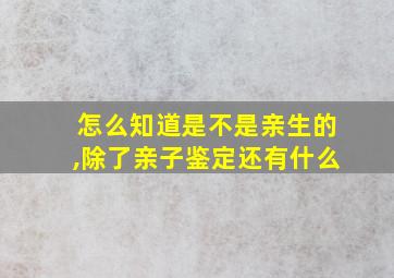 怎么知道是不是亲生的,除了亲子鉴定还有什么