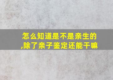 怎么知道是不是亲生的,除了亲子鉴定还能干嘛