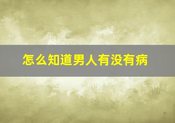 怎么知道男人有没有病