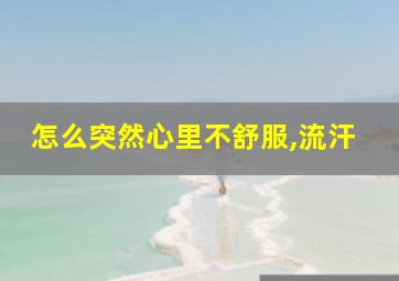 怎么突然心里不舒服,流汗