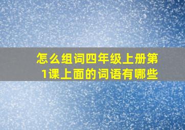 怎么组词四年级上册第1课上面的词语有哪些