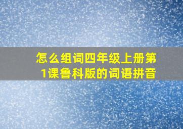 怎么组词四年级上册第1课鲁科版的词语拼音