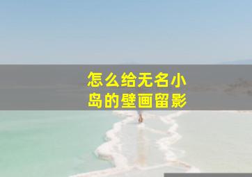 怎么给无名小岛的壁画留影