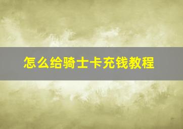 怎么给骑士卡充钱教程