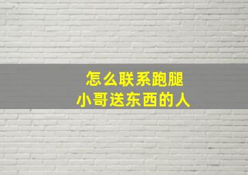 怎么联系跑腿小哥送东西的人