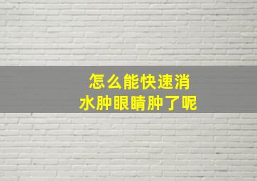 怎么能快速消水肿眼睛肿了呢