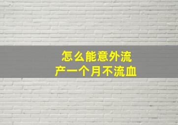 怎么能意外流产一个月不流血