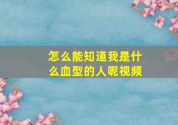 怎么能知道我是什么血型的人呢视频