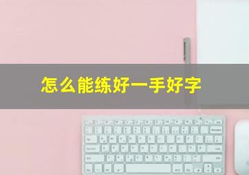 怎么能练好一手好字