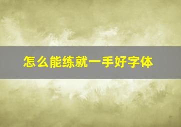 怎么能练就一手好字体