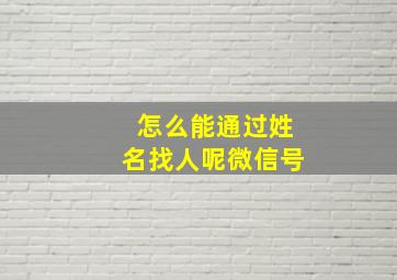 怎么能通过姓名找人呢微信号