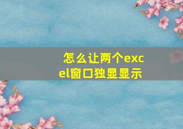 怎么让两个excel窗口独显显示