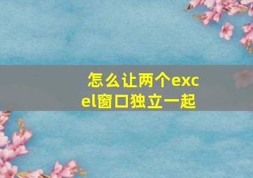 怎么让两个excel窗口独立一起