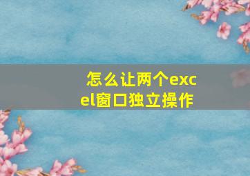 怎么让两个excel窗口独立操作