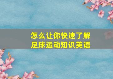 怎么让你快速了解足球运动知识英语