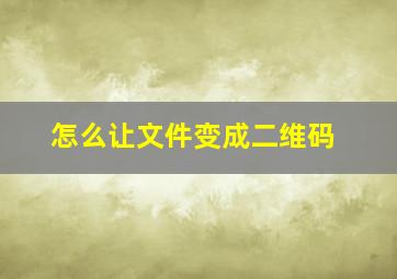 怎么让文件变成二维码