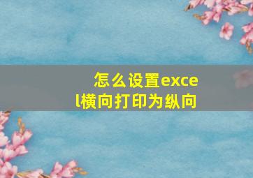 怎么设置excel横向打印为纵向