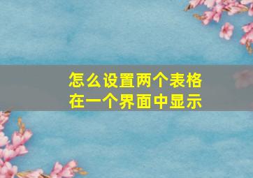 怎么设置两个表格在一个界面中显示