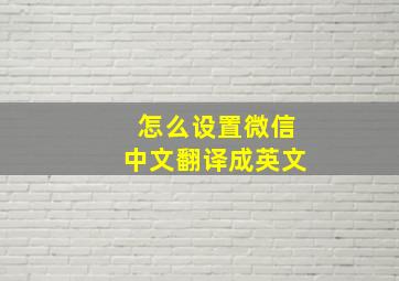 怎么设置微信中文翻译成英文