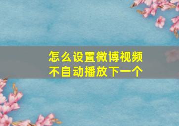 怎么设置微博视频不自动播放下一个