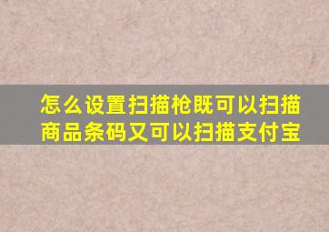 怎么设置扫描枪既可以扫描商品条码又可以扫描支付宝