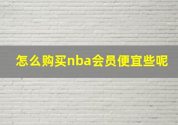 怎么购买nba会员便宜些呢