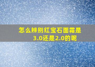 怎么辨别红宝石面霜是3.0还是2.0的呢