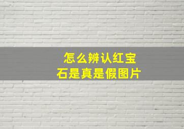 怎么辨认红宝石是真是假图片