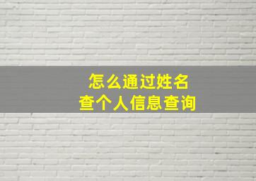 怎么通过姓名查个人信息查询