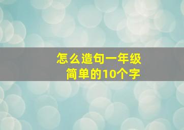 怎么造句一年级简单的10个字