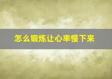 怎么锻炼让心率慢下来