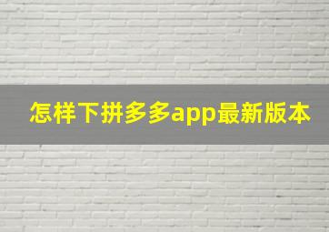 怎样下拼多多app最新版本