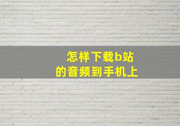 怎样下载b站的音频到手机上