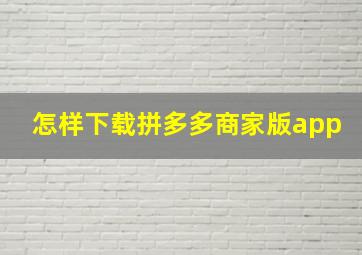 怎样下载拼多多商家版app