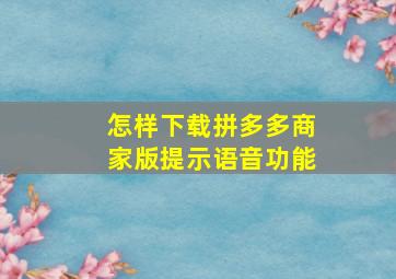 怎样下载拼多多商家版提示语音功能