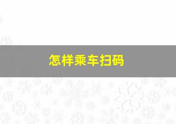 怎样乘车扫码