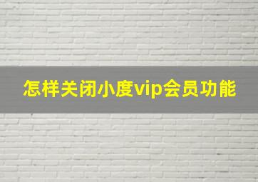 怎样关闭小度vip会员功能