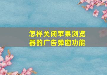 怎样关闭苹果浏览器的广告弹窗功能