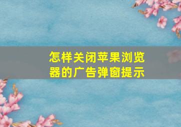 怎样关闭苹果浏览器的广告弹窗提示