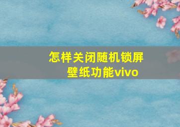 怎样关闭随机锁屏壁纸功能vivo