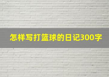 怎样写打篮球的日记300字