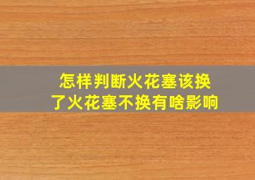 怎样判断火花塞该换了火花塞不换有啥影响