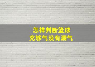 怎样判断篮球充够气没有漏气