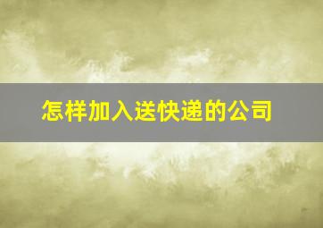 怎样加入送快递的公司