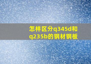 怎样区分q345d和q235b的钢材钢板