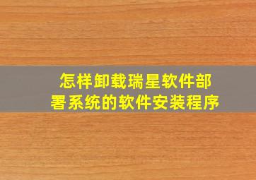 怎样卸载瑞星软件部署系统的软件安装程序